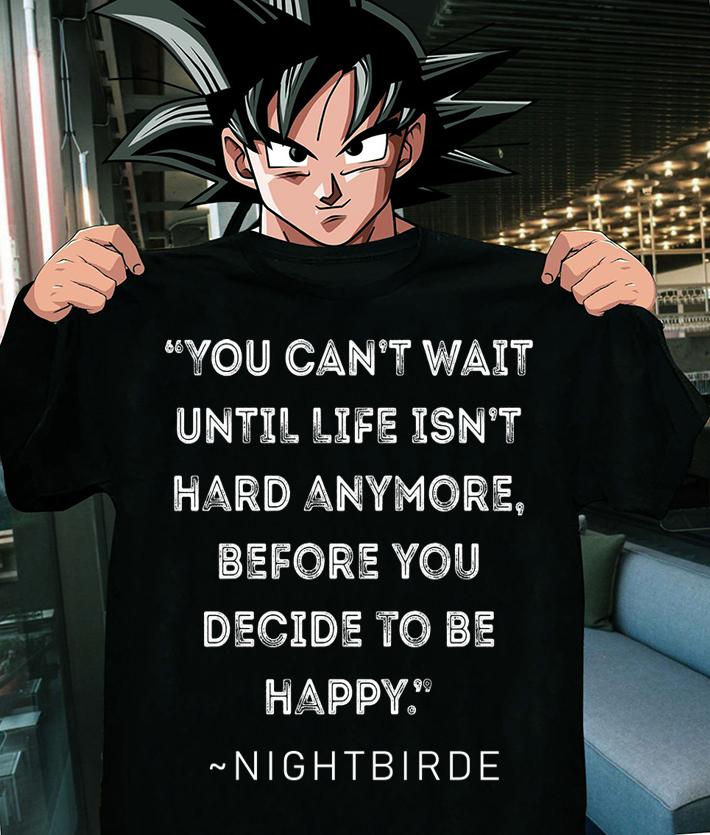 You cant wait until life isnt hard anymore before you decide ro be happy from Nightbirde Quote t-shirt shirt