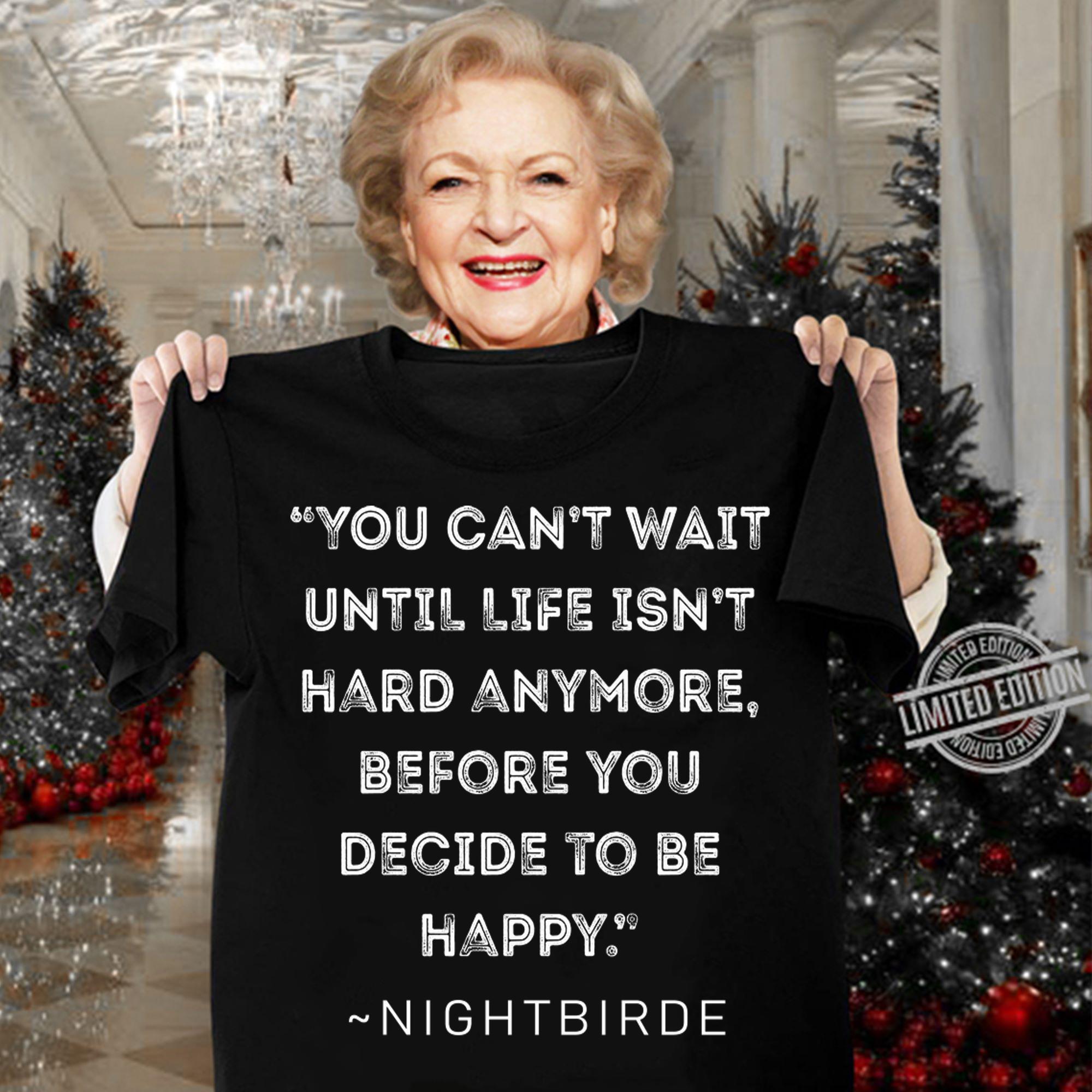 You cant wait until life isnt hard anymore before you decide ro be happy from Nightbirde Quote t-shirt woman shirt