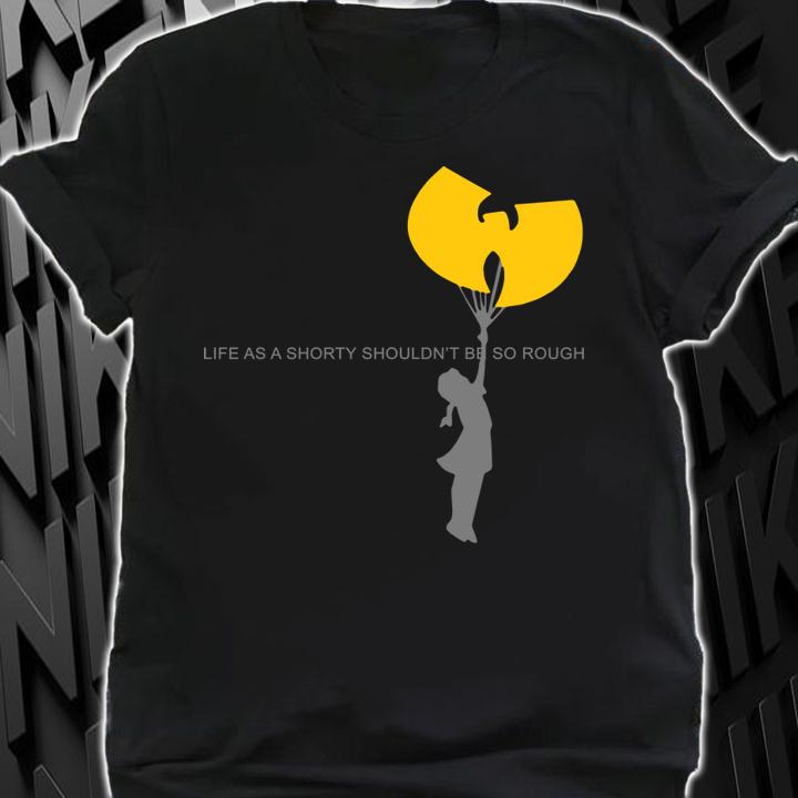 Top Wu-tang clan life as a shorty shouldn’t be so rough t-shirt shirt