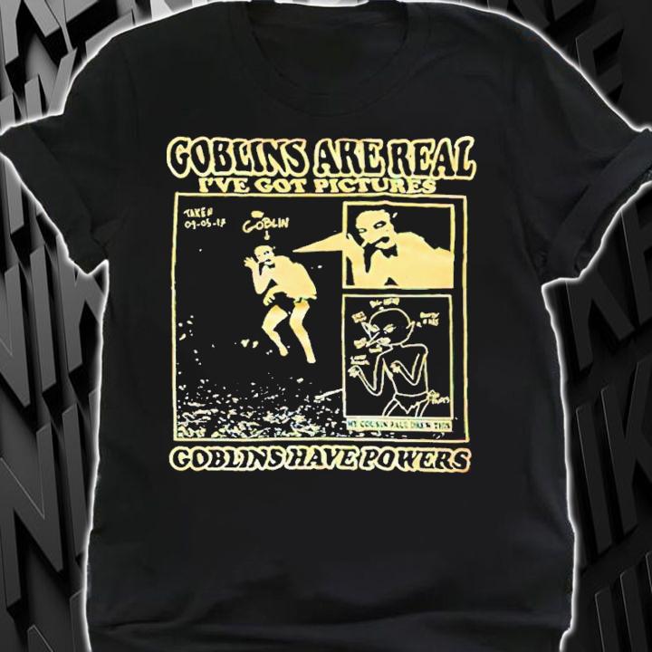 Goblins are real ive got pictures Goblins have powers shirt t-shirt shirt