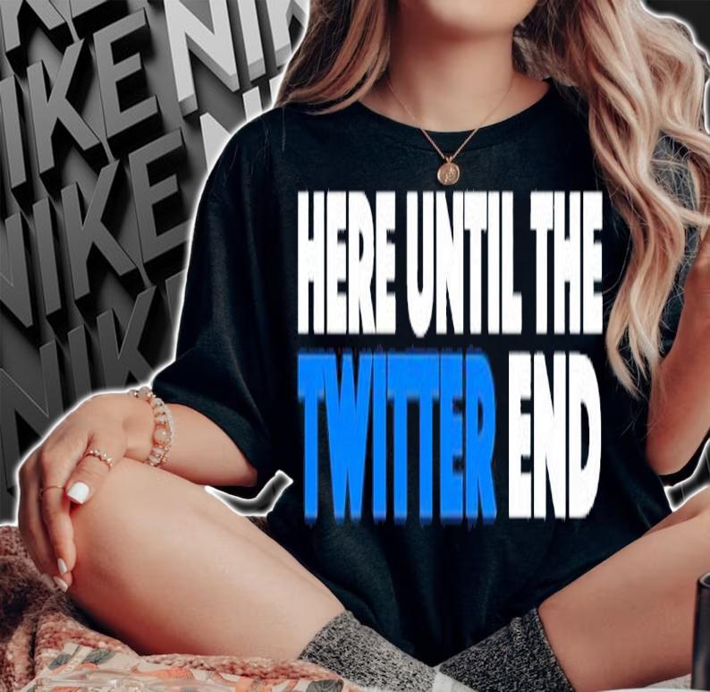 Here until the Twitter end shirt t-shirt woman shirt