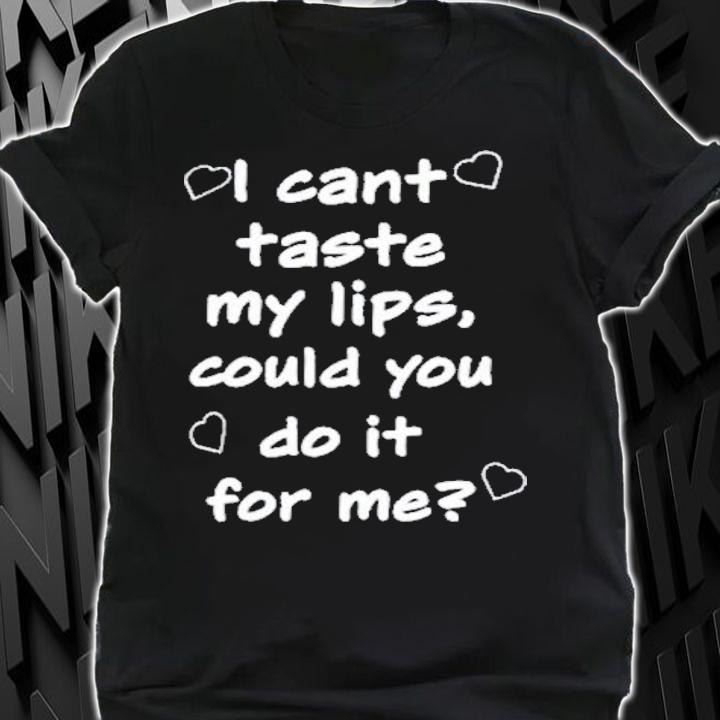 I Cant Taste My Lips Could You Do It For Me T-Shirt t-shirt shirt