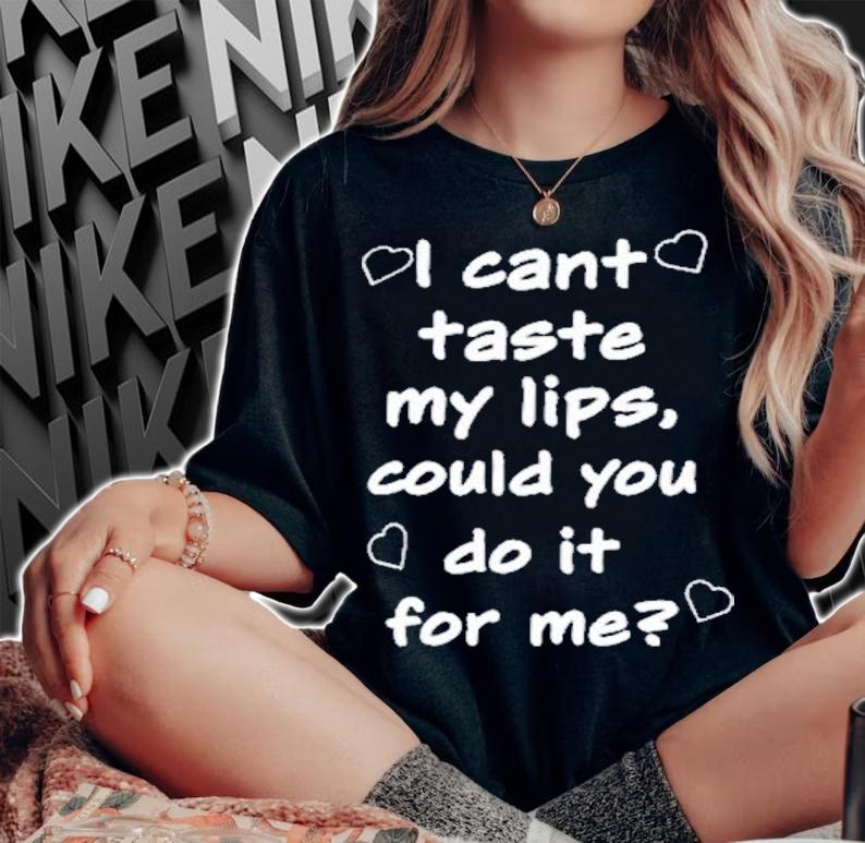 I Cant Taste My Lips Could You Do It For Me T-Shirt t-shirt woman shirt