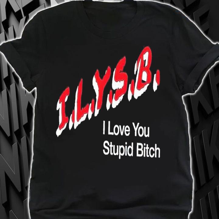 I.L.Y.S.B. I love you stupid bitch t-shirt shirt