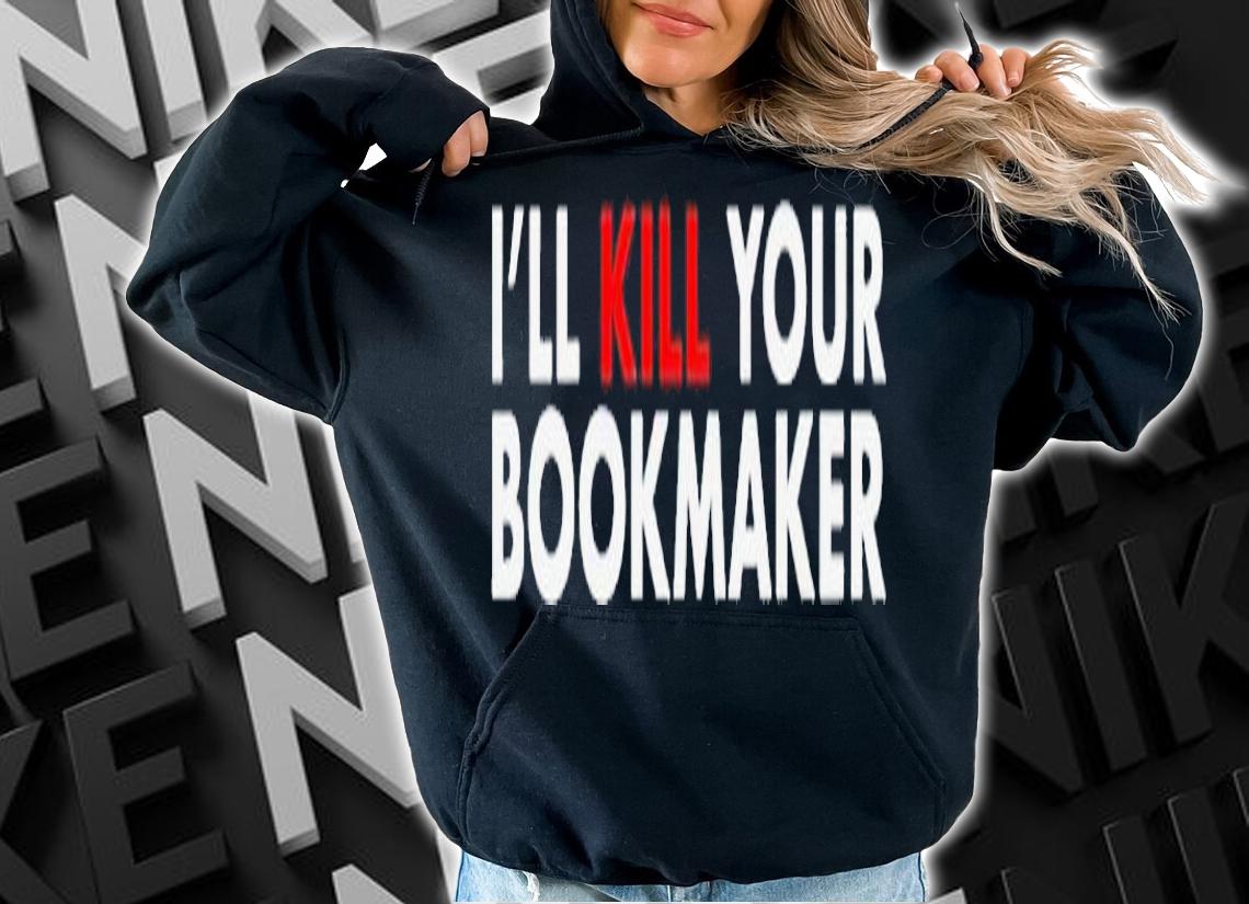 Ill kill your bookmaker shirt t-shirt hoodie