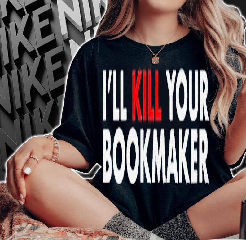 Ill kill your bookmaker shirt t-shirt woman shirt