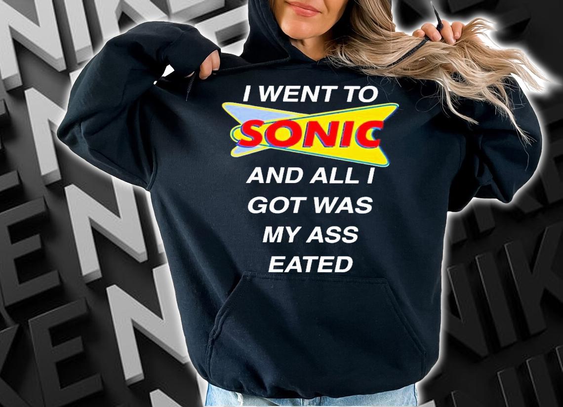 I went to sonic and all i got was my ass eated shirt t-shirt hoodie
