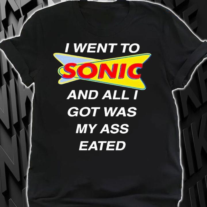 I went to sonic and all i got was my ass eated shirt t-shirt shirt