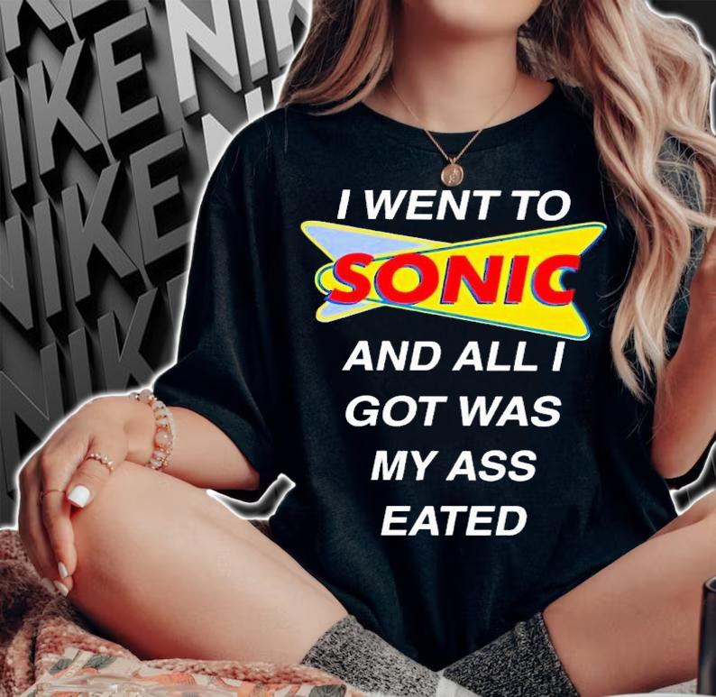 I went to sonic and all i got was my ass eated shirt t-shirt woman shirt
