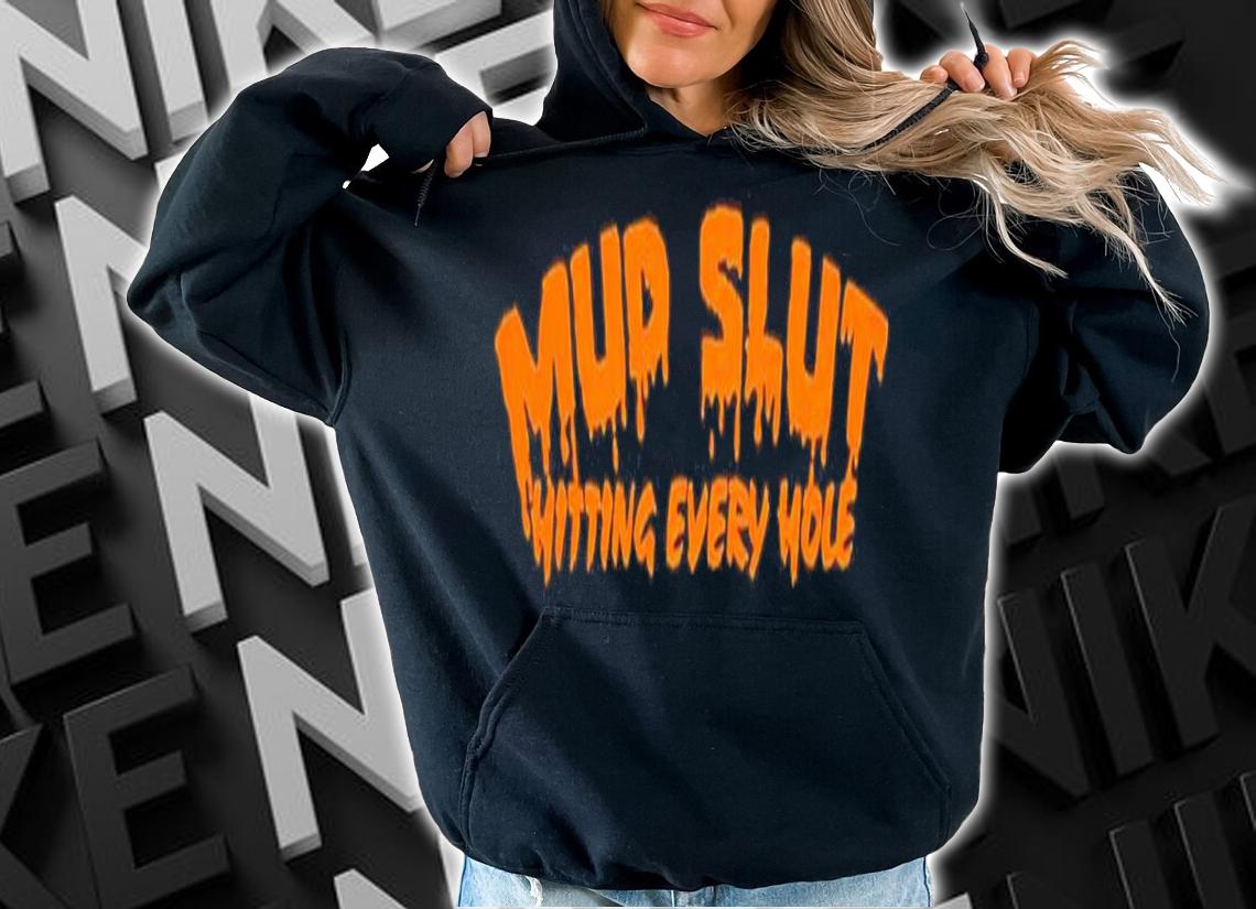 Mud slut hitting every hole shirt t-shirt hoodie