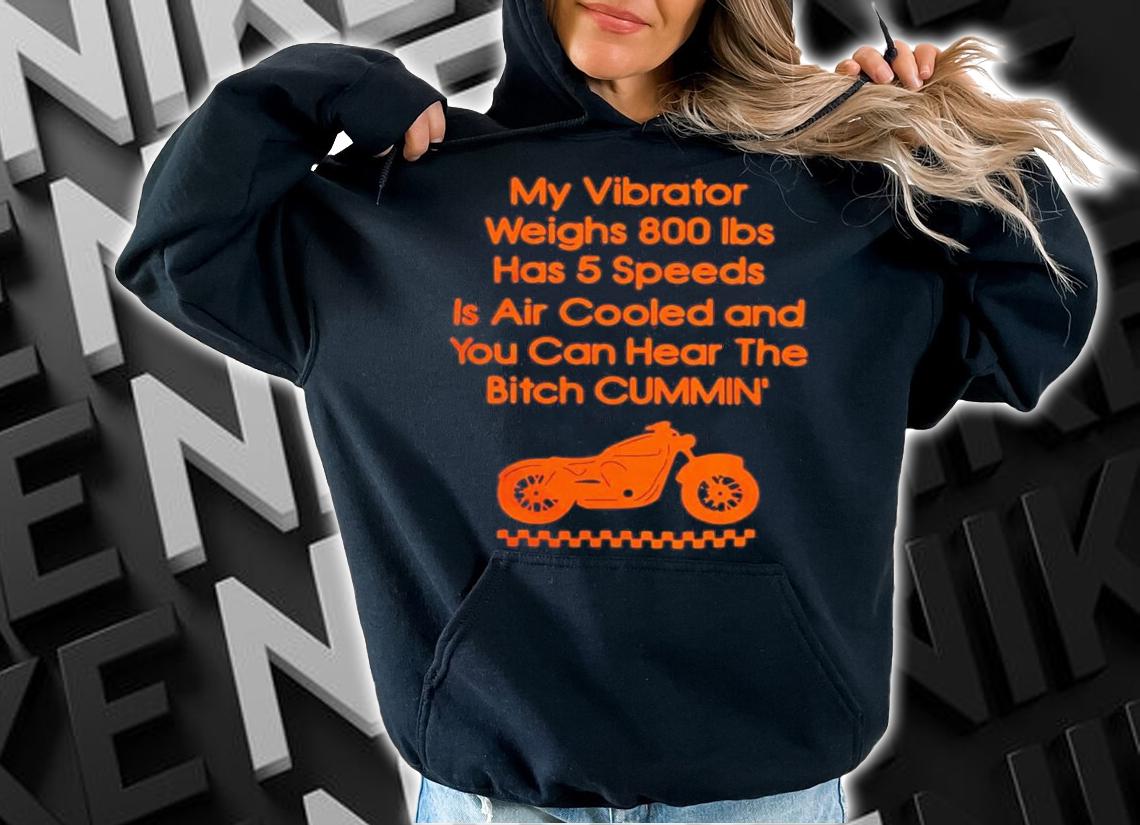 My Vibrator Weighs 800Ibs Has 5 Speeds Is Air Cooled And You Can Hear The Bitch Cummin t-shirt