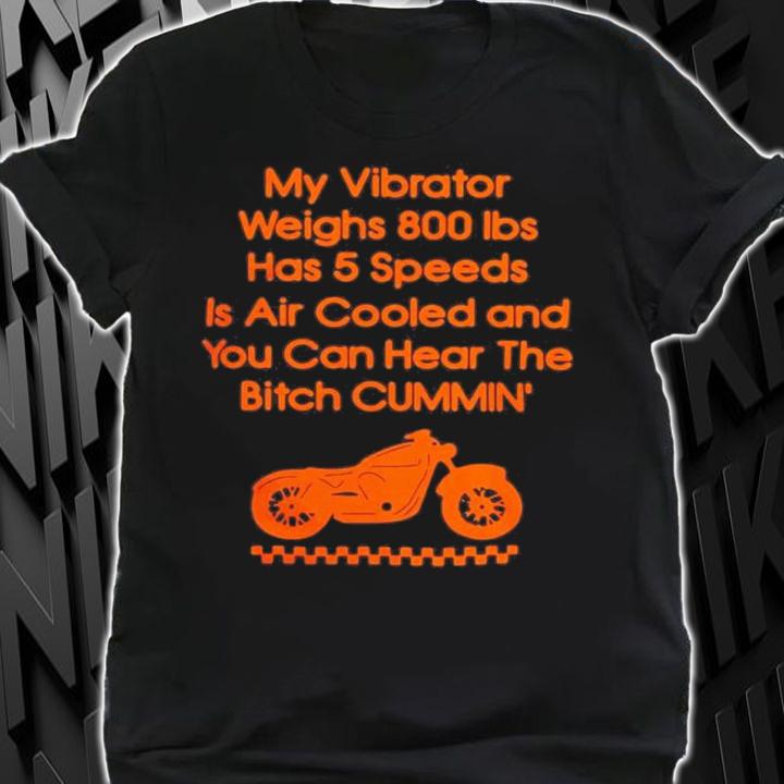 My Vibrator Weighs 800Ibs Has 5 Speeds Is Air Cooled And You Can Hear The Bitch Cummin t-shirt