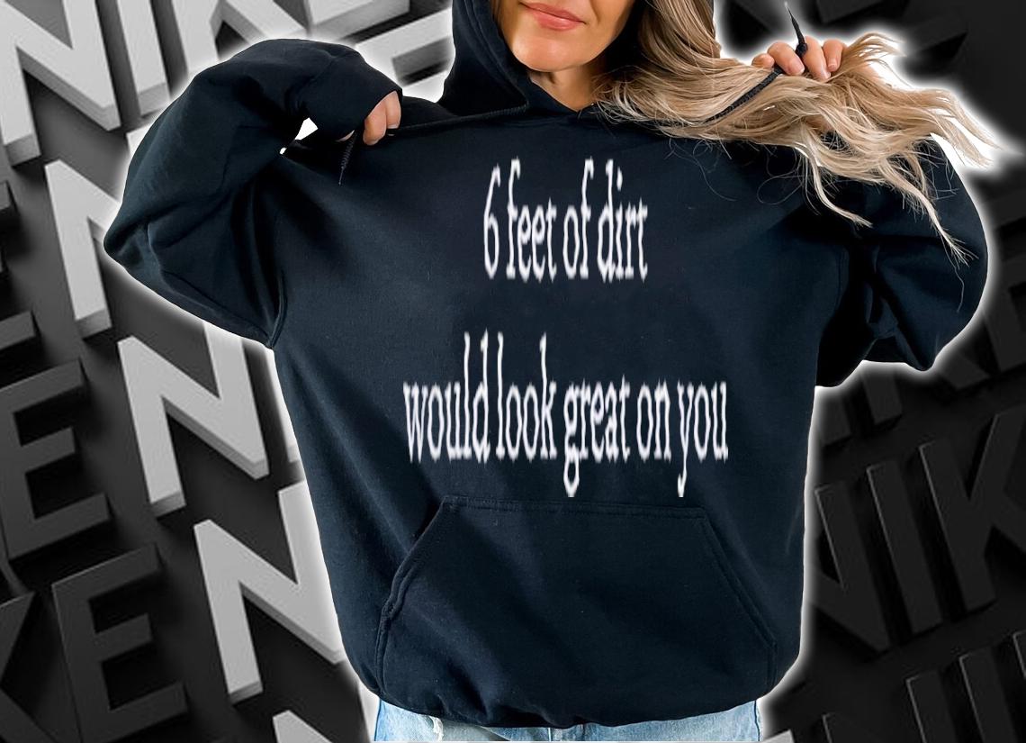 6 Feet Of Dirt Would Look Great On You Shirt t-shirt