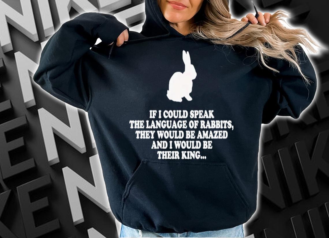 Bunny If I Could Speak The Language Of Rabbits They Would Be Amazed Shirt t-shirt hoodie