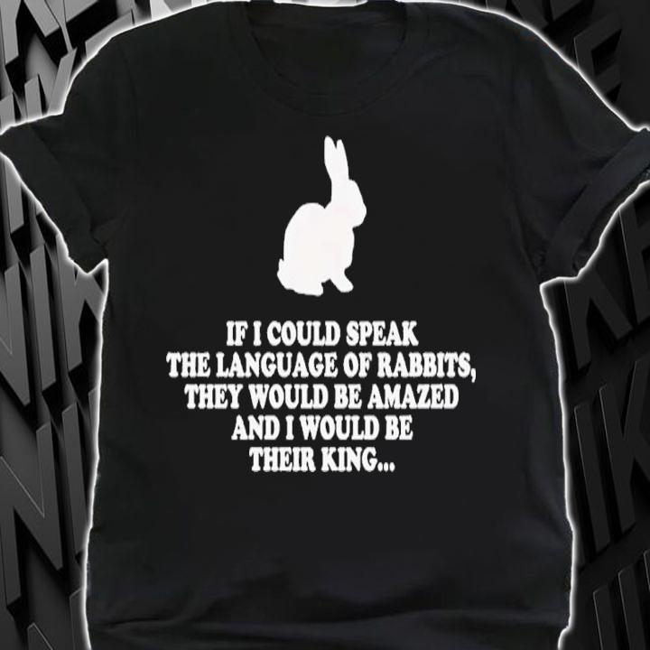 Bunny If I Could Speak The Language Of Rabbits They Would Be Amazed Shirt t-shirt shirt