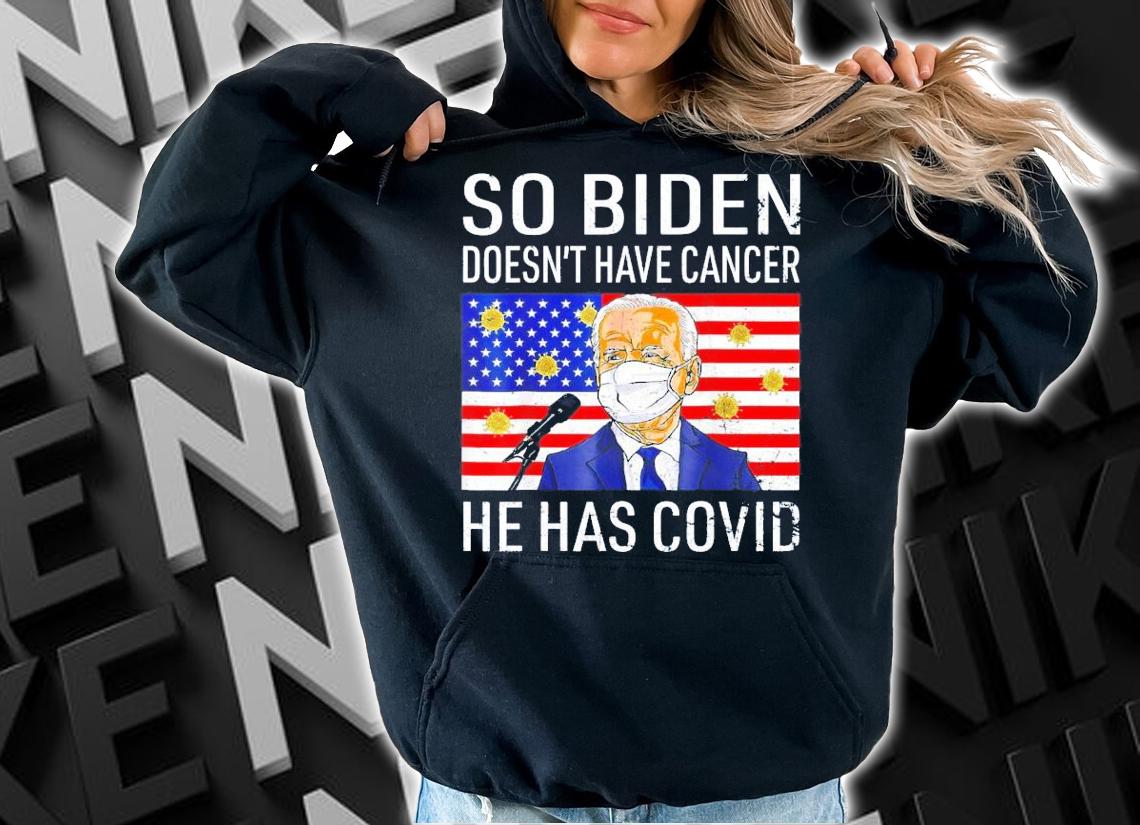 So Biden Doesn't Cancer He Has Covid Anti Joe Biden T-Shirt t-shirt hoodie