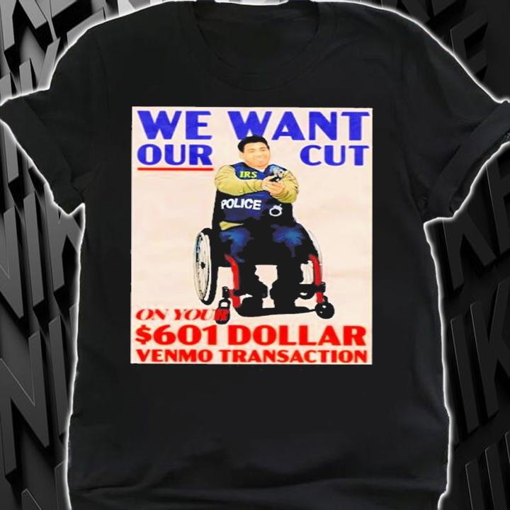 We Want Our Cut On Your 601 Dollar Shirt t-shirt shirt