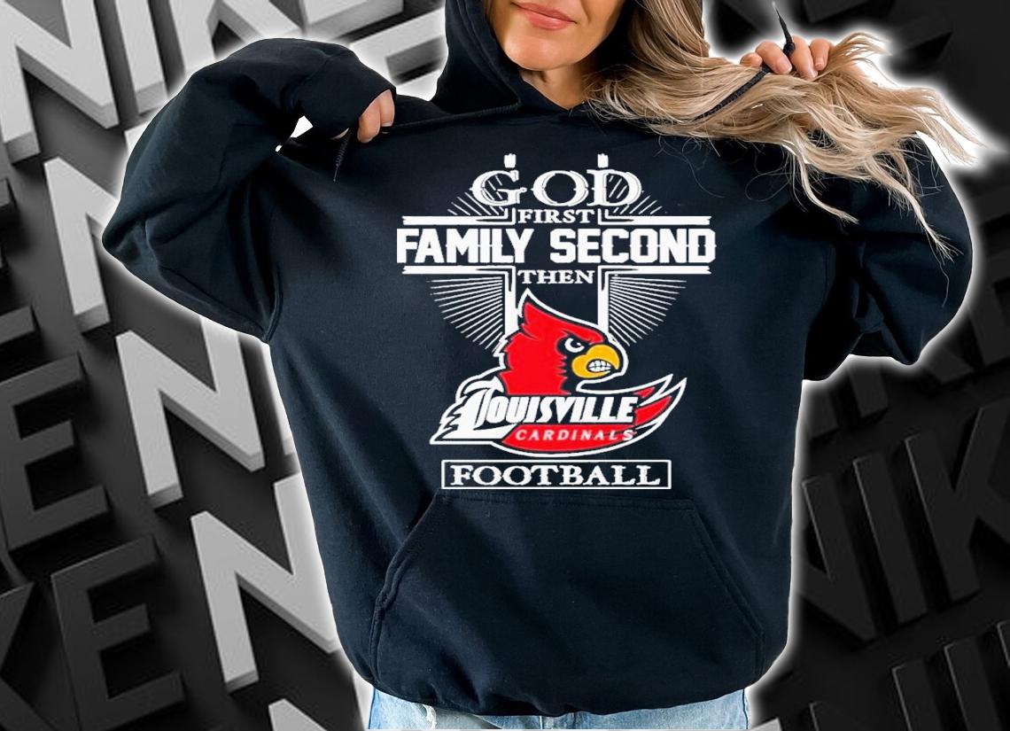 God First Family Second Then Louisville Cardinals Football 2022 Shirt t-shirt
