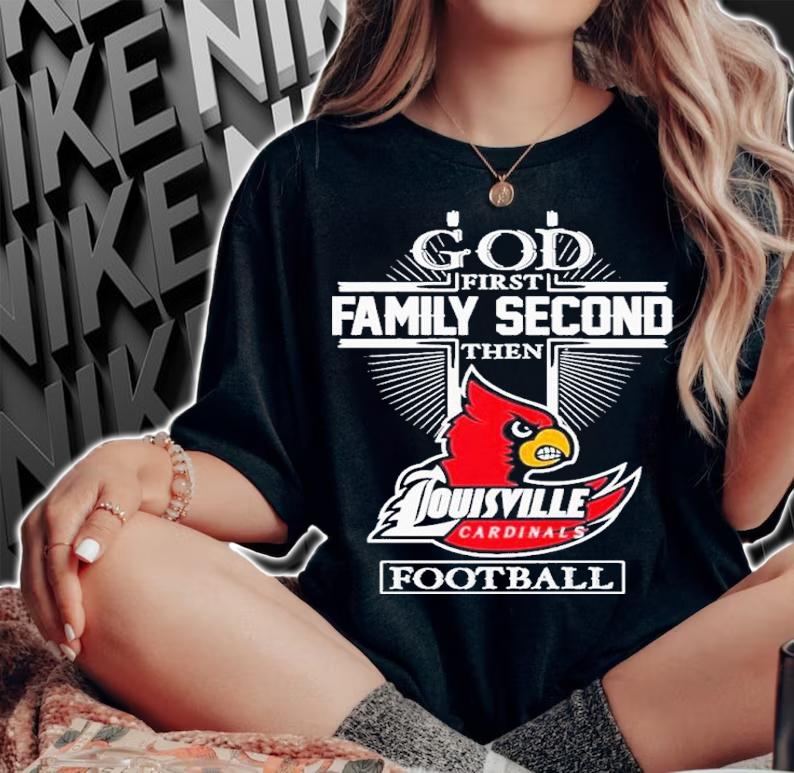 God First Family Second Then Louisville Cardinals Football 2022 Shirt t-shirt