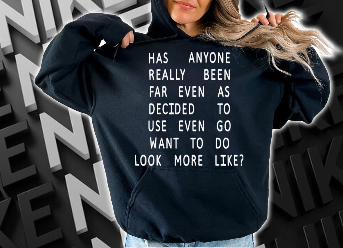 Has Anyone Really Been Far Even As Decided To Use Even Go Want To Do Look More Like T-Shirt t-shirt hoodie