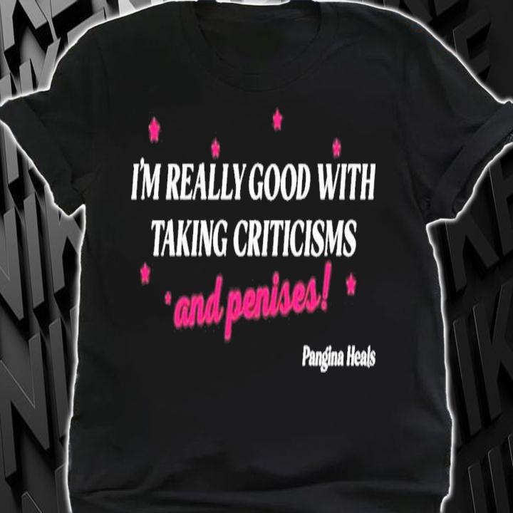 I'm Really Good With Taking Criticisms And Penises T-Shirt t-shirt shirt