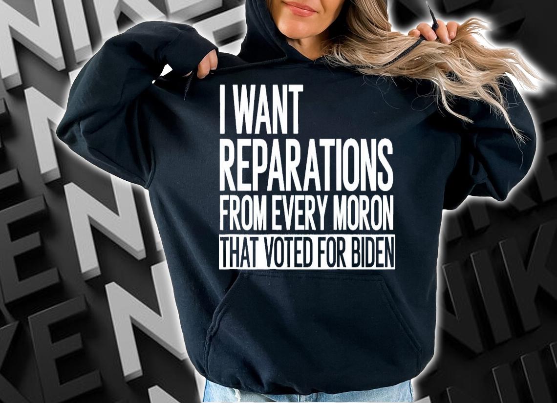 I Want Reparations From Every Moron That Voted For Biden T-Shirt t-shirt
