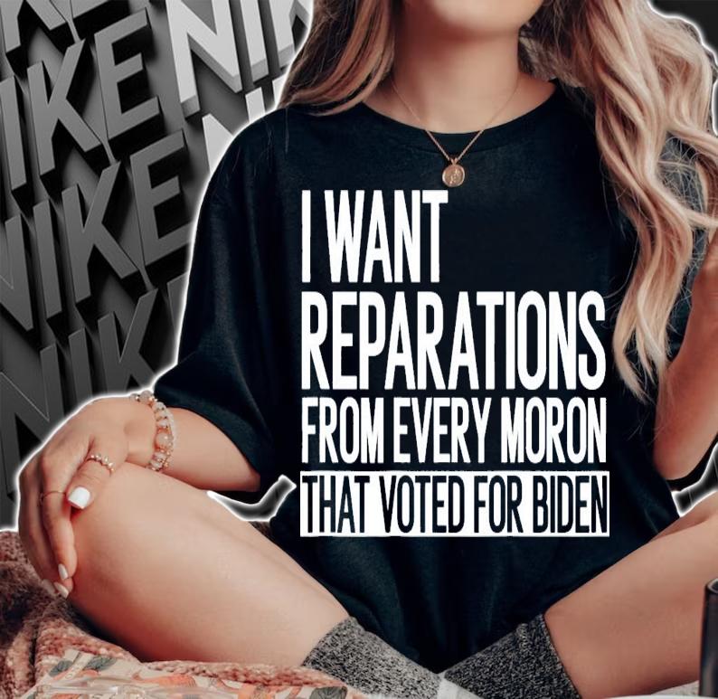I Want Reparations From Every Moron That Voted For Biden T-Shirt t-shirt
