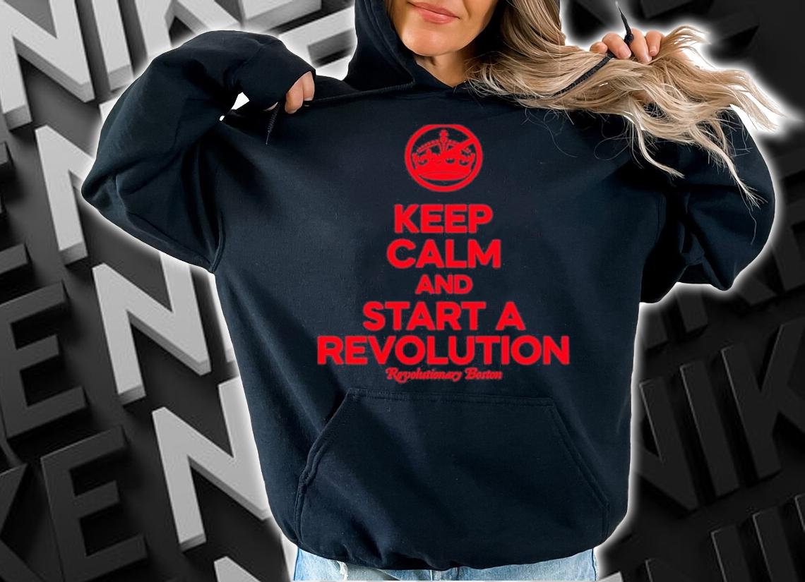 Keep Calm And Start A Revolution Revolutionary Boston Shirt t-shirt hoodie