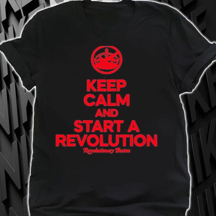 Keep Calm And Start A Revolution Revolutionary Boston Shirt t-shirt shirt