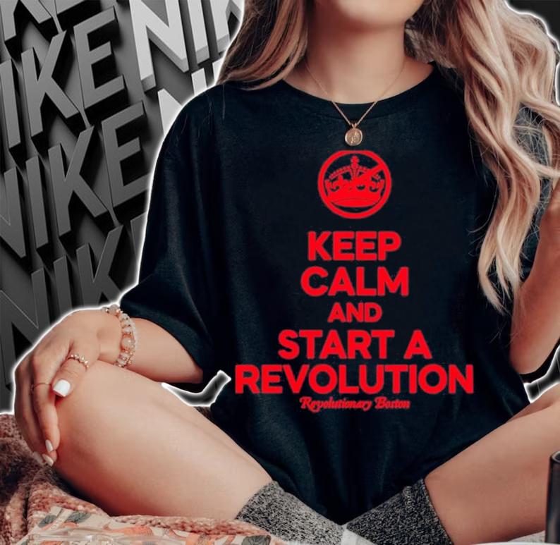 Keep Calm And Start A Revolution Revolutionary Boston Shirt t-shirt woman shirt