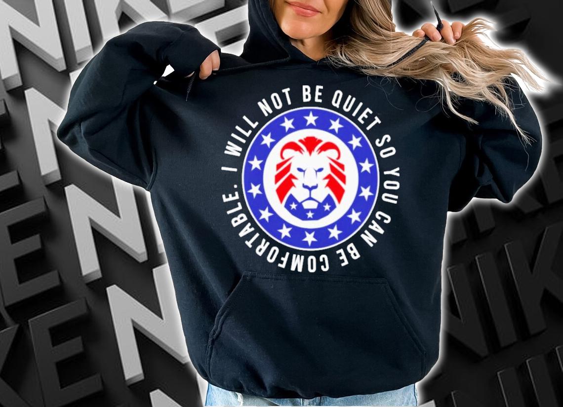 Awesome lion I Will Not Be Quiet So You Can Be Comfortable Shirt t-shirt hoodie