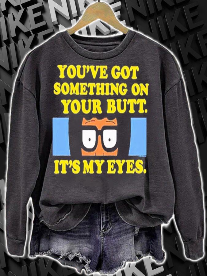 Bob's Burgers You've Got Something On Your Butt It's My Eyes Shirt t-shirt sweatshirt