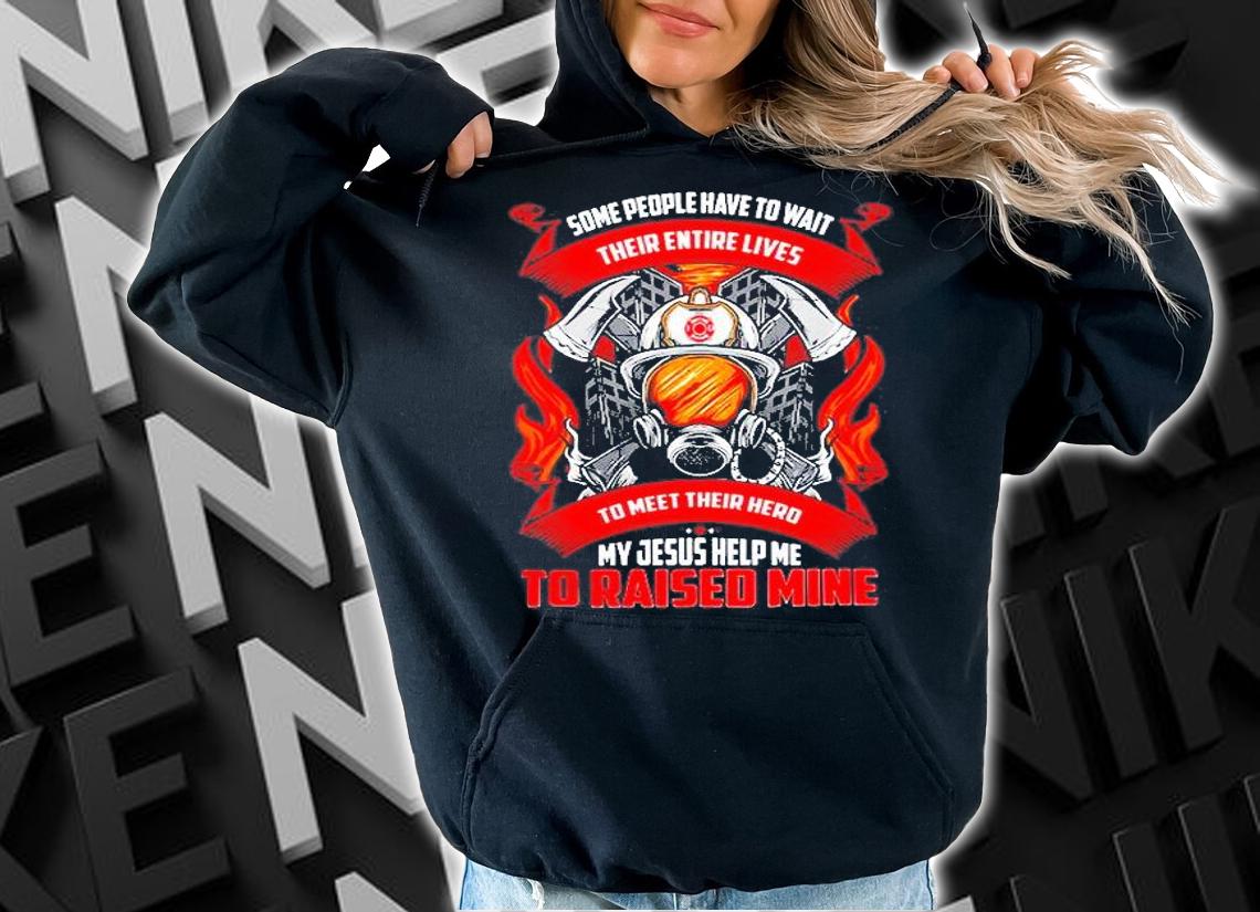 Some People Have To Wait Their Entire Lives To Meet Their Hero My Jesus Help Me To Raised Mine T-Shirt t-shirt hoodie