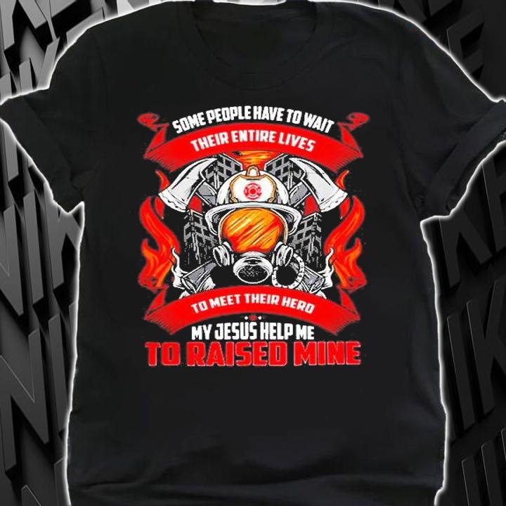 Some People Have To Wait Their Entire Lives To Meet Their Hero My Jesus Help Me To Raised Mine T-Shirt t-shirt shirt