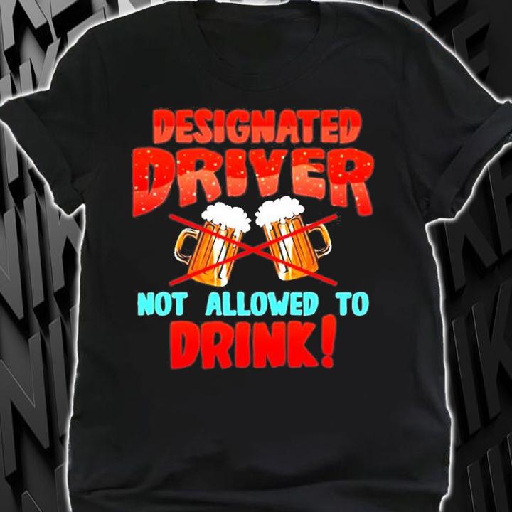 Designated Driver Not Allowed To Drink T-Shirt t-shirt