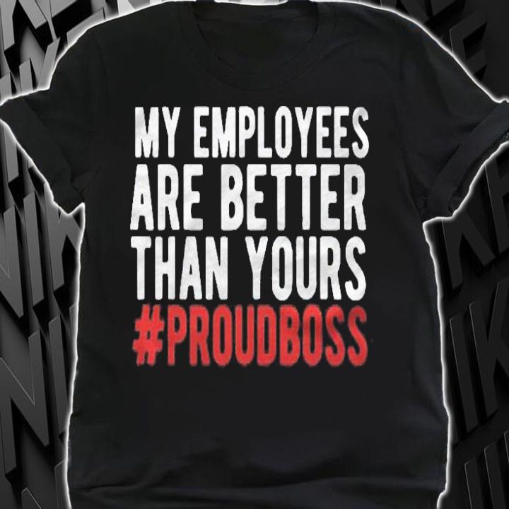 My Employees Are Better Than Yours Employee Appreciation Shirt t-shirt shirt