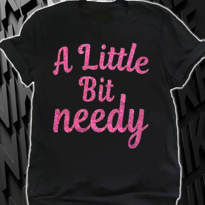 Womens Funny Sarcastic Gifts Pink A Little Bit Needy T-shirt t-shirt