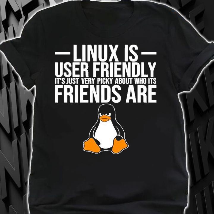 Linux Is User Friendly Its Just Very Picky About Who Its Friends Are T-Shirt t-shirt shirt