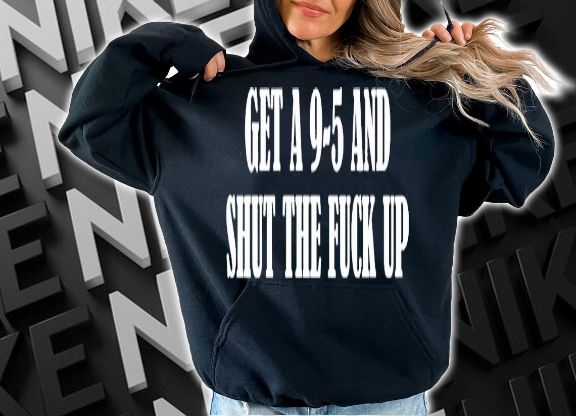 Get A 9-5 And Shut The Fuck Up Shirt t-shirt