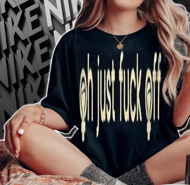 Oh just fuck off T-shirt t-shirt