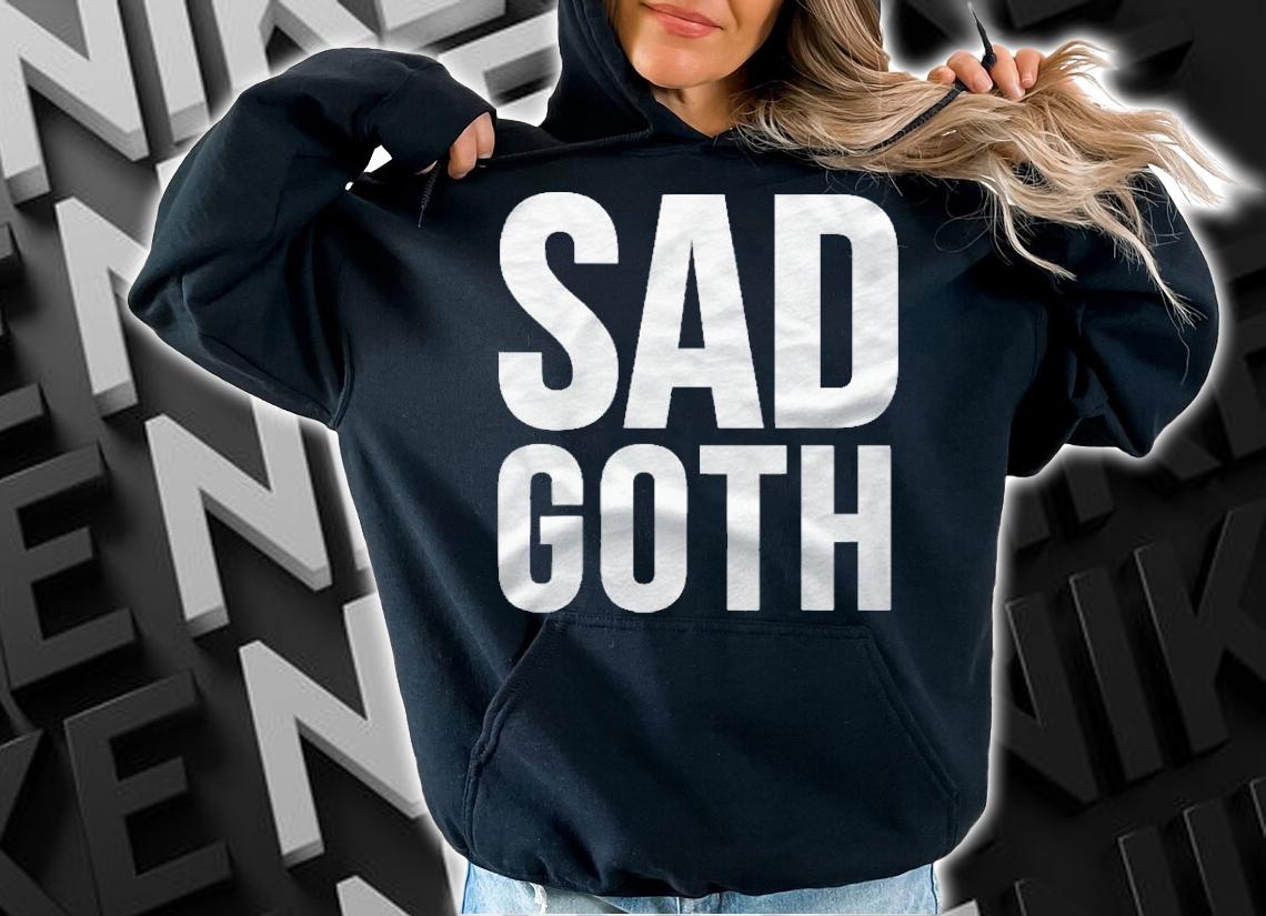 Goth Funny Gift Sad Goth Shirt t-shirt hoodie