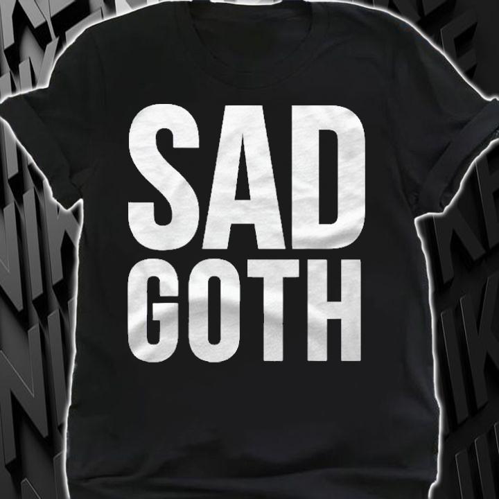 Goth Funny Gift Sad Goth Shirt t-shirt shirt