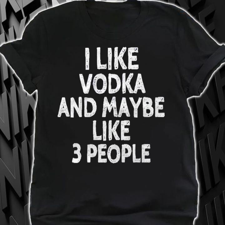 I Like Vodka And Maybe Like 3 People Funny Drinking Shirt t-shirt