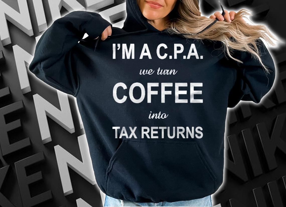 Im A Cpa We Turn Coffee Into Tax Returns Accountant Shirt t-shirt hoodie