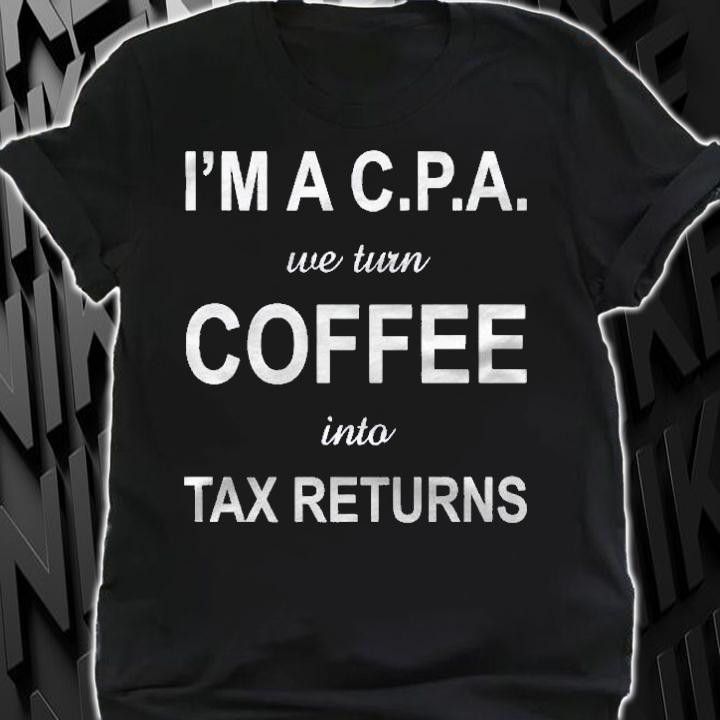 Im A Cpa We Turn Coffee Into Tax Returns Accountant Shirt t-shirt shirt