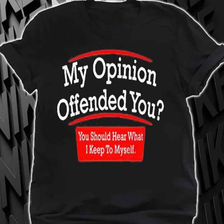 My Opinion Offended You You Should Hear What I Keep To Myself T-Shirt t-shirt shirt