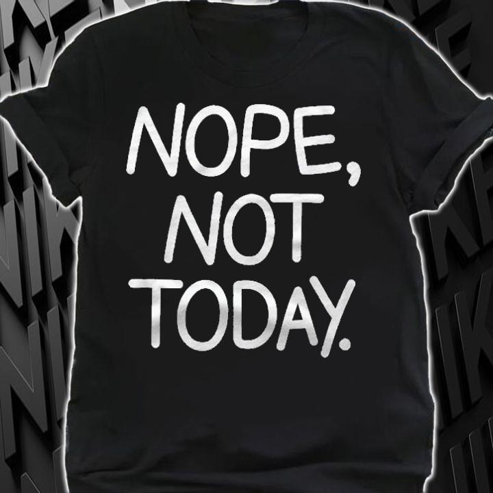 Nope Not Today Funny Sarcastic Jokes Family Shirt t-shirt