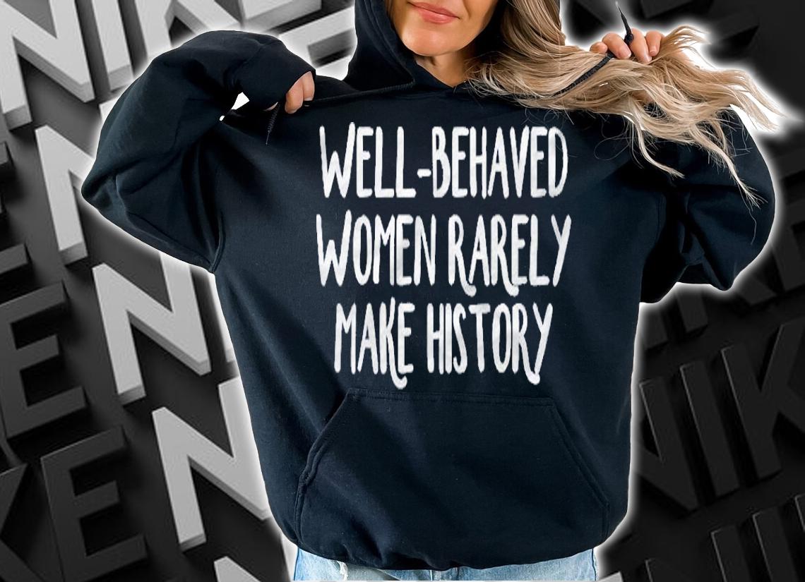 Well-Behaved Women Rarely Make History Premium Shirt t-shirt hoodie