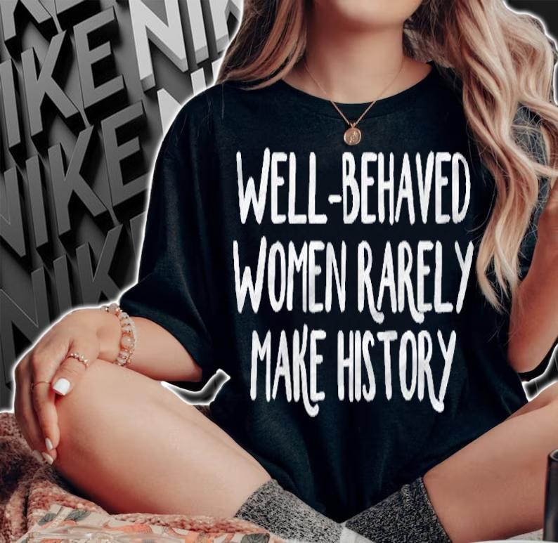 Well-Behaved Women Rarely Make History Premium Shirt t-shirt woman shirt