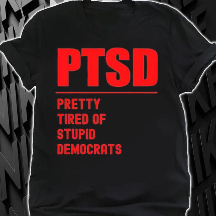 PTSD Pretty Tired Of Stupid Democrats Funny Conservative T-Shirt t-shirt